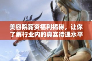 美容院薪资福利揭秘，让你了解行业内的真实待遇水平