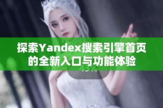 探索Yandex搜索引擎首页的全新入口与功能体验