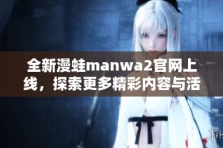 全新漫蛙manwa2官网上线，探索更多精彩内容与活动！