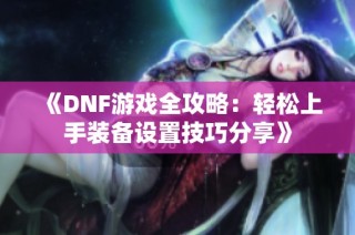 《DNF游戏全攻略：轻松上手装备设置技巧分享》