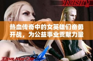 热血传奇中的女英雄们奋勇开战，为公益事业贡献力量