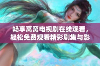 畅享窝窝电视剧在线观看，轻松免费观看精彩剧集与影视内容的最佳平台
