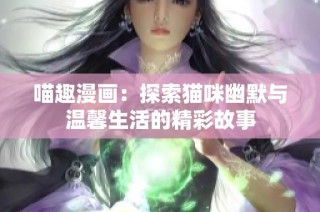 喵趣漫画：探索猫咪幽默与温馨生活的精彩故事
