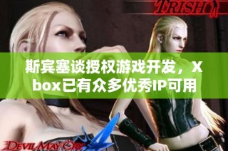 斯宾塞谈授权游戏开发，Xbox已有众多优秀IP可用