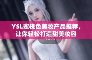 YSL蜜桃色美妆产品推荐，让你轻松打造甜美妆容