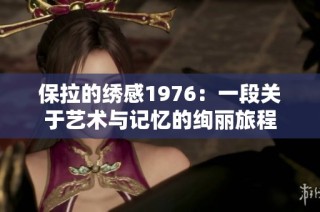 保拉的绣感1976：一段关于艺术与记忆的绚丽旅程
