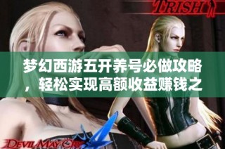 梦幻西游五开养号必做攻略，轻松实现高额收益赚钱之道