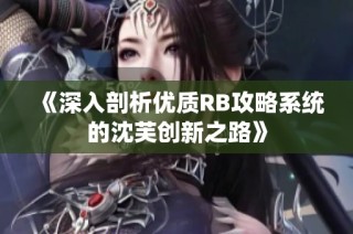 《深入剖析优质RB攻略系统的沈芙创新之路》