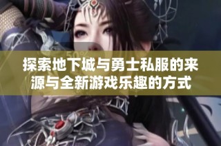 探索地下城与勇士私服的来源与全新游戏乐趣的方式