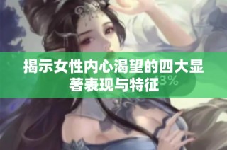 揭示女性内心渴望的四大显著表现与特征