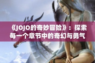 《JOJO的奇妙冒险》：探索每一个章节中的奇幻与勇气之旅