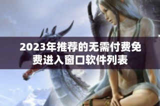 2023年推荐的无需付费免费进入窗口软件列表