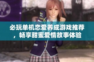 必玩单机恋爱养成游戏推荐，畅享甜蜜爱情故事体验