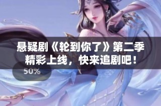 悬疑剧《轮到你了》第二季精彩上线，快来追剧吧！