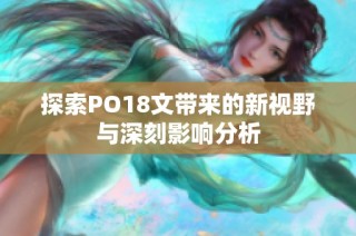 探索PO18文带来的新视野与深刻影响分析