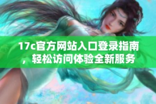 17c官方网站入口登录指南，轻松访问体验全新服务