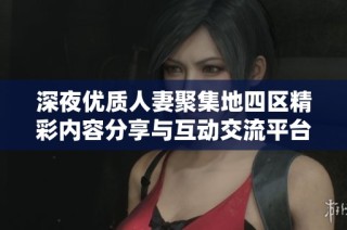 深夜优质人妻聚集地四区精彩内容分享与互动交流平台