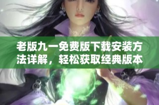 老版九一免费版下载安装方法详解，轻松获取经典版本