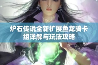 炉石传说全新扩展鱼龙骑卡组详解与玩法攻略