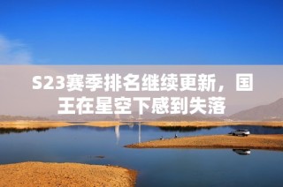 S23赛季排名继续更新，国王在星空下感到失落