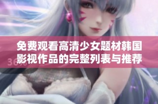 免费观看高清少女题材韩国影视作品的完整列表与推荐