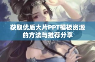 获取优质大片PPT模板资源的方法与推荐分享