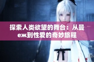 探索人类欲望的舞台：从曼еж到性爱的奇妙旅程