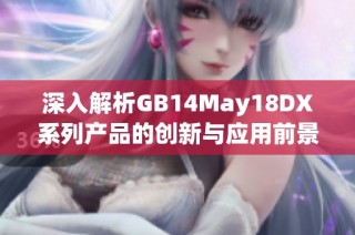 深入解析GB14May18DX系列产品的创新与应用前景
