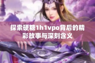 探索硬糖1h1vpo背后的精彩故事与深刻含义