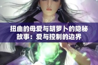 扭曲的母爱与胡萝卜的隐秘故事：爱与控制的边界