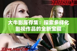 大牛影库存集：探索多样化影视作品的全新宝藏