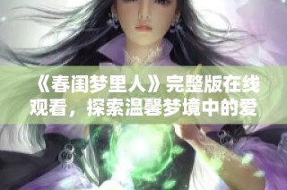 《春闺梦里人》完整版在线观看，探索温馨梦境中的爱情故事