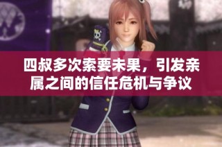 四叔多次索要未果，引发亲属之间的信任危机与争议