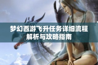 梦幻西游飞升任务详细流程解析与攻略指南