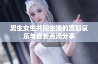 男生女生共同生活的喜怒哀乐与成长点滴分享