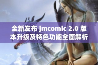 全新发布 jmcomic 2.0 版本升级及特色功能全面解析