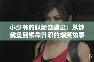 小少爷的职场奇遇记：从炒鱿鱼到续命升职的爆笑故事