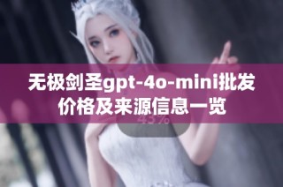 无极剑圣gpt-4o-mini批发价格及来源信息一览