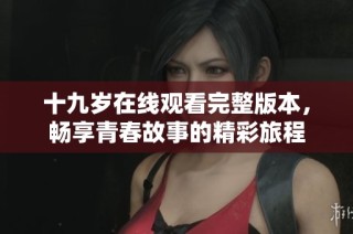 十九岁在线观看完整版本，畅享青春故事的精彩旅程