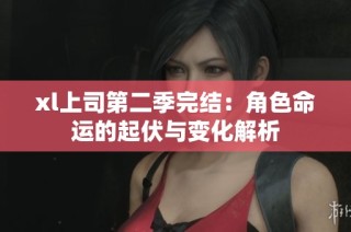 xl上司第二季完结：角色命运的起伏与变化解析