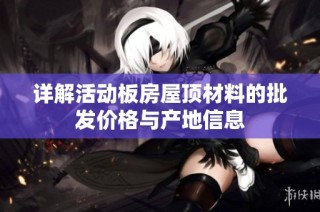 详解活动板房屋顶材料的批发价格与产地信息