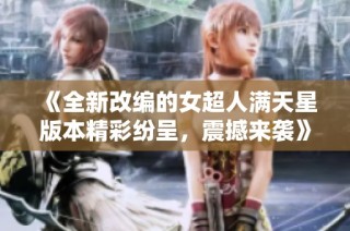 《全新改编的女超人满天星版本精彩纷呈，震撼来袭》