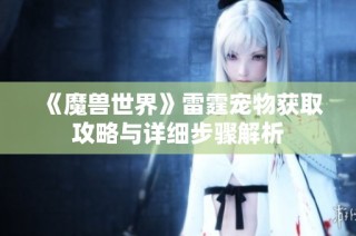 《魔兽世界》雷霆宠物获取攻略与详细步骤解析