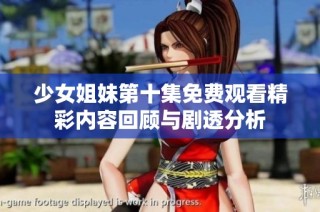 少女姐妹第十集免费观看精彩内容回顾与剧透分析