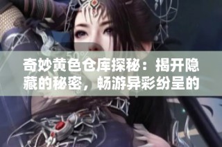 奇妙黄色仓库探秘：揭开隐藏的秘密，畅游异彩纷呈的世界