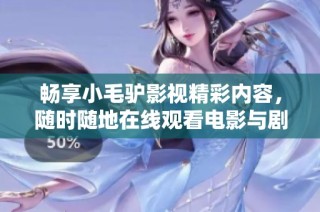 畅享小毛驴影视精彩内容，随时随地在线观看电影与剧集