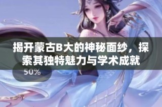 揭开蒙古B大的神秘面纱，探索其独特魅力与学术成就