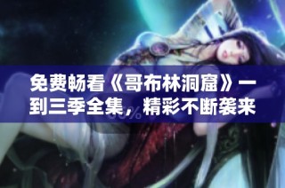 免费畅看《哥布林洞窟》一到三季全集，精彩不断袭来！