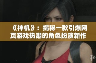 《神机》：揭秘一款引爆网页游戏热潮的角色扮演新作