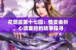 花荫露第十七回：情变曲折，心境重拾的故事探寻